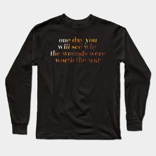 one day you will see, why the wounds were worth the war. Long Sleeve T-Shirt